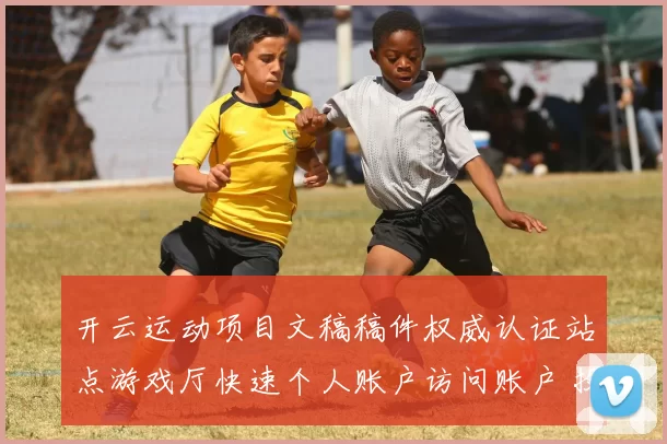 开云运动项目文稿稿件权威认证站点游戏厅快速个人账户访问账户 投彩2 透彻分析