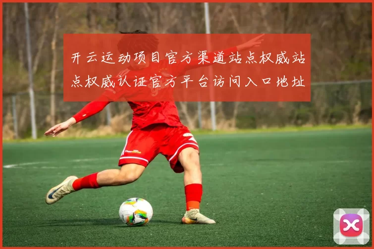 开云运动项目官方渠道站点权威站点权威认证官方平台访问入口地址地址大全 押注3