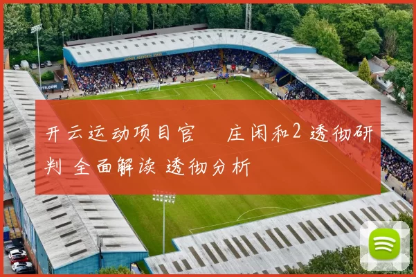 开云运动项目官網 庄闲和2 透彻研判 全面解读 透彻分析