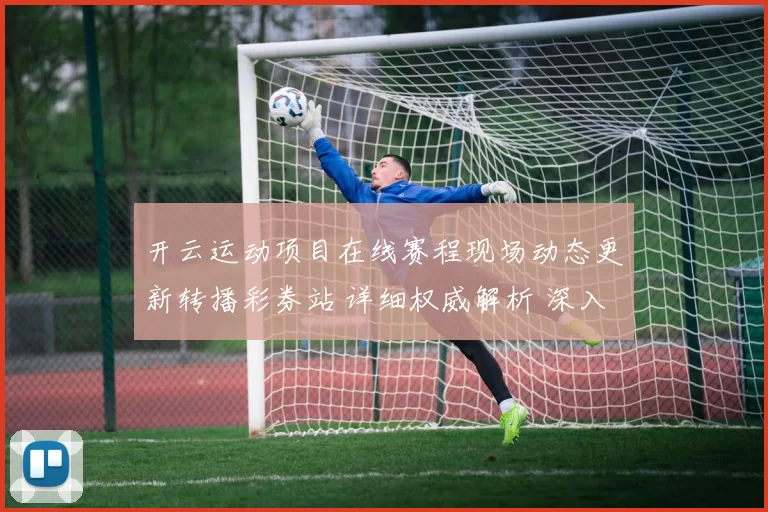 开云运动项目在线赛程现场动态更新转播彩券站 详细权威解析 深入解读