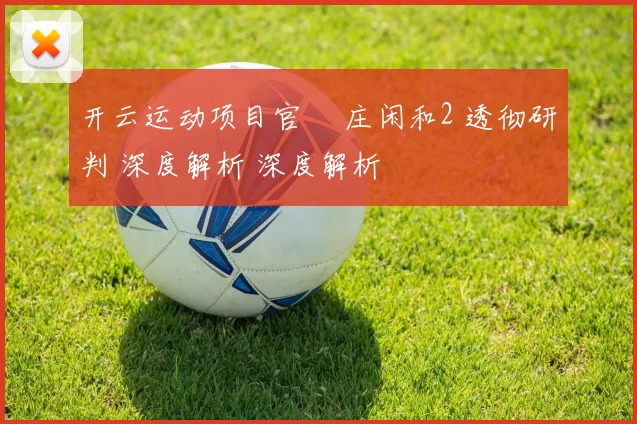 开云运动项目官網 庄闲和2 透彻研判 深度解析 深度解析