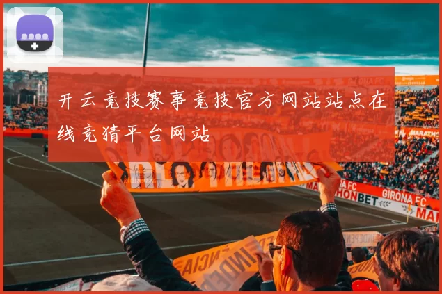 开云竞技赛事竞技官方网站站点在线竞猜平台网站