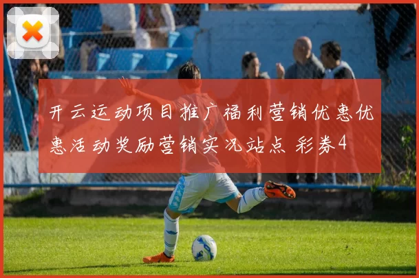 开云运动项目推广福利营销优惠优惠活动奖励营销实况站点 彩券4