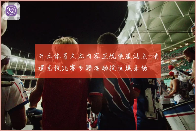开云体育文本内容正规渠道站点-消遣竞技比赛专题活动投注娱乐场