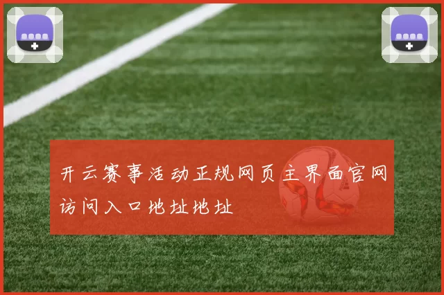 开云赛事活动正规网页主界面官网访问入口地址地址