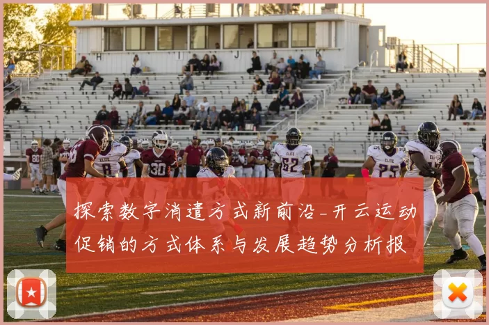 探索数字消遣方式新前沿_开云运动促销的方式体系与发展趋势分析报告分析报告深度剖析