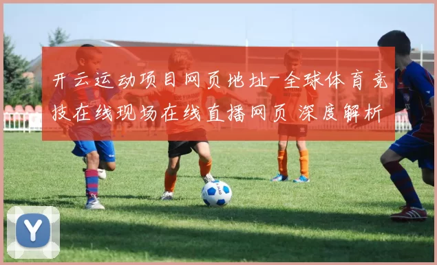 开云运动项目网页地址-全球体育竞技在线现场在线直播网页 深度解析