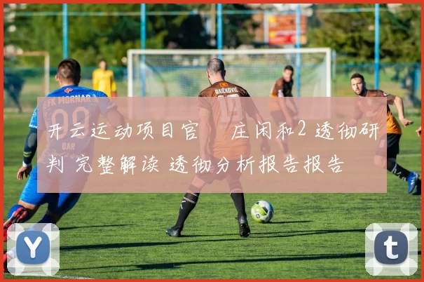 开云运动项目官網 庄闲和2 透彻研判 完整解读 透彻分析报告报告