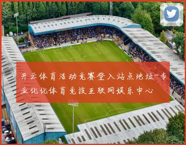 开云体育活动竞赛登入站点地址-专业化化体育竞技互联网娱乐中心