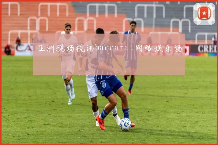 亚洲现场视讯baccarat网络娱乐场