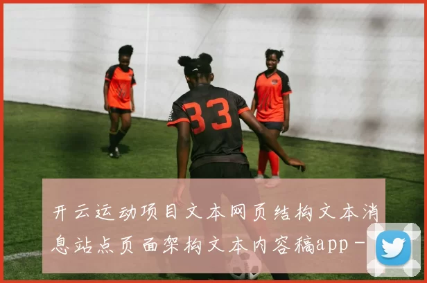 开云运动项目文本网页结构文本消息站点页面架构文本内容稿app - 资深的竞技竞技比赛即时播报网页娱乐场游戏厅站点