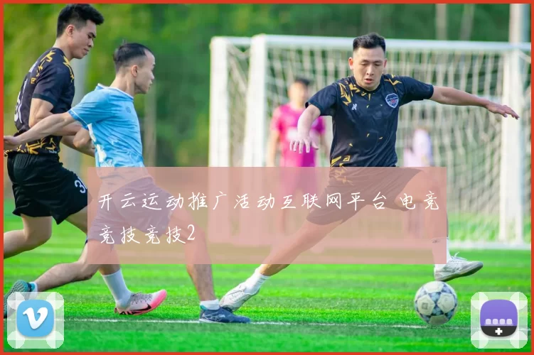 开云运动推广活动互联网平台 电竞竞技竞技2