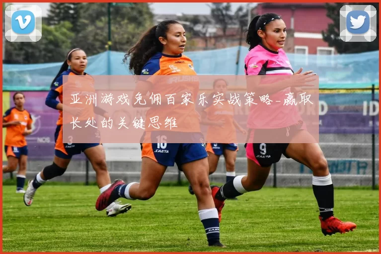 亚洲游戏免佣百家乐实战策略_赢取长处的关键思维