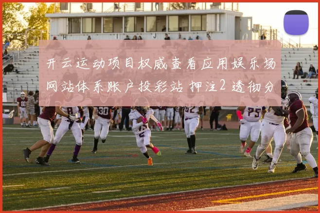 开云运动项目权威查看应用娱乐场网站体系账户投彩站 押注2 透彻分析报告