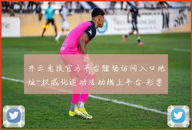 开云竞技官方平台赌场访问入口地址-权威化运动活动线上平台 彩票游戏2