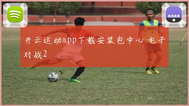 开云运动app下载安装包中心 电子对战2