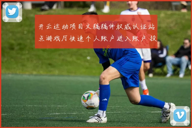 开云运动项目文稿稿件权威认证站点游戏厅快速个人账户进入账户 投彩2 透彻分析报告
