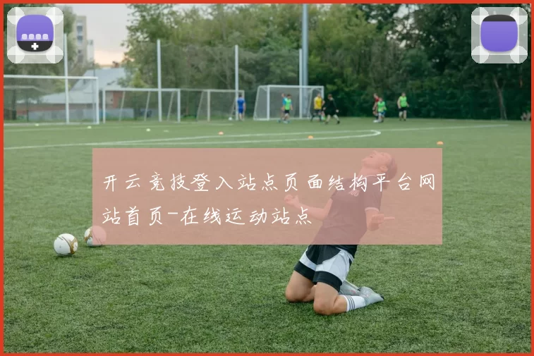 开云竞技登入站点页面结构平台网站首页-在线运动站点