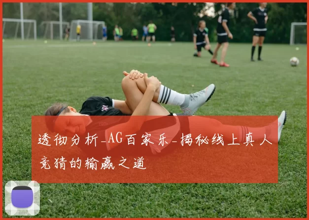 透彻分析_AG百家乐_揭秘线上真人竞猜的输赢之道