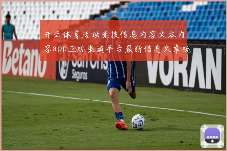 开云体育活动竞技信息内容文本内容app正规渠道平台最新信息文章统计数据安装应用包正规平台网站官方平台入口