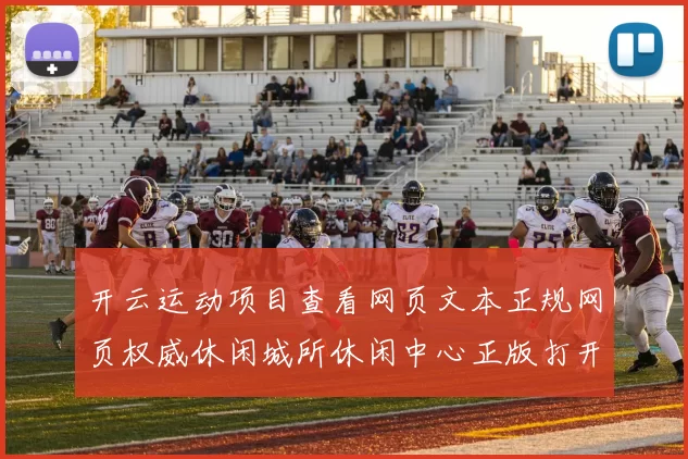 开云运动项目查看网页文本正规网页权威休闲城所休闲中心正版打开入口地址线上站点