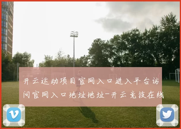 开云运动项目官网入口进入平台访问官网入口地址地址-开云竞技在线押注下注站 球赛落注2
