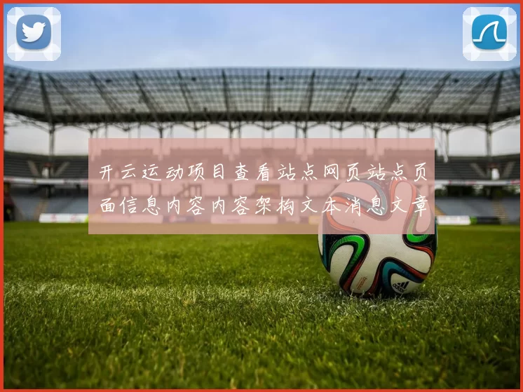开云运动项目查看站点网页站点页面信息内容内容架构文本消息文章稿正规站点进入平台浏览正规站点访问入口地址正规站点正规网页入口地址地址大全