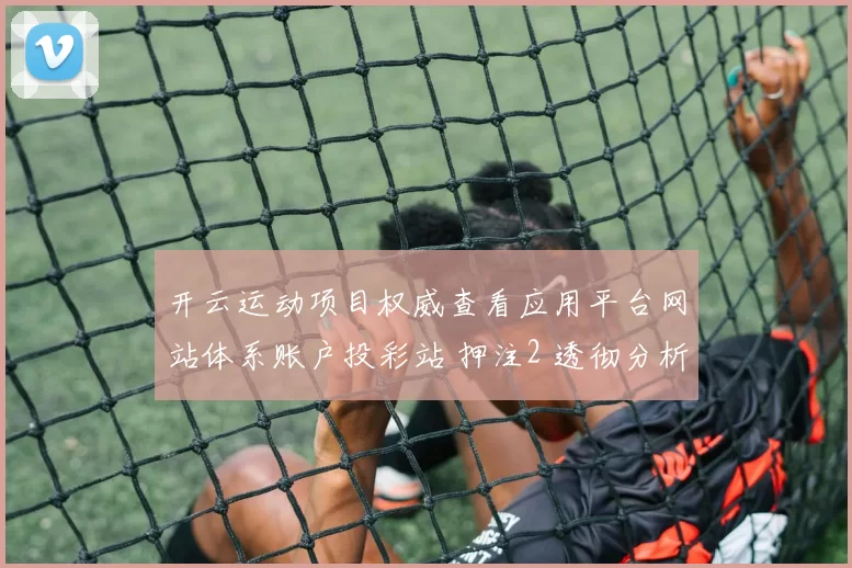 开云运动项目权威查看应用平台网站体系账户投彩站 押注2 透彻分析