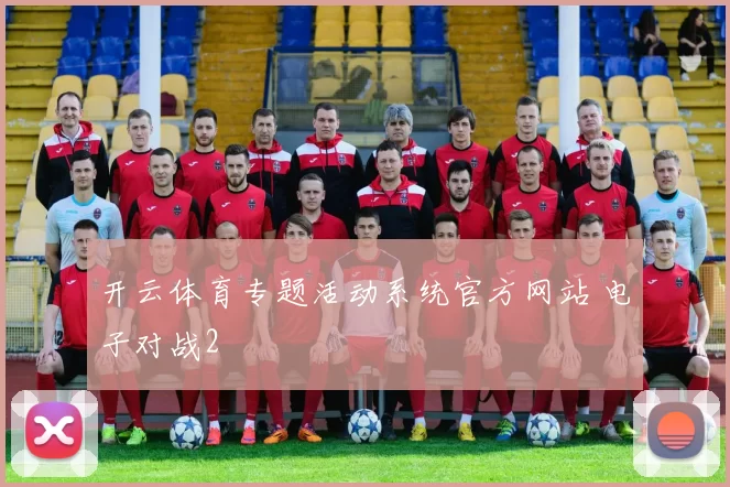 开云体育专题活动系统官方网站 电子对战2