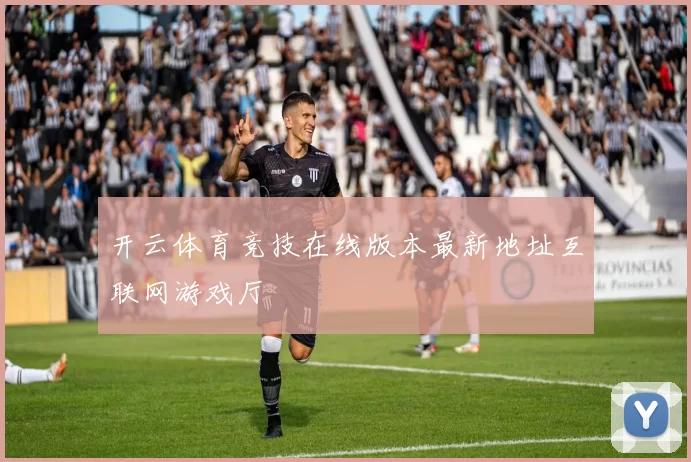 开云体育竞技在线版本最新地址互联网游戏厅