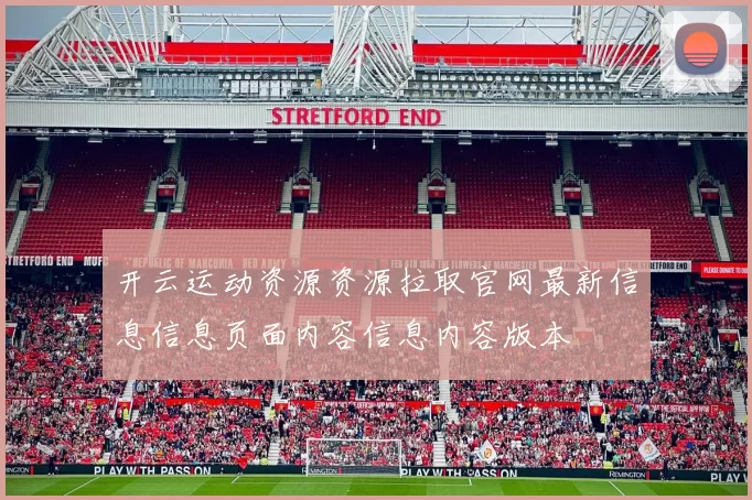 开云运动资源资源拉取官网最新信息信息页面内容信息内容版本