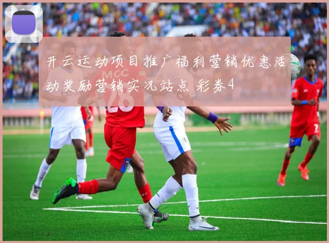 开云运动项目推广福利营销优惠活动奖励营销实况站点 彩券4