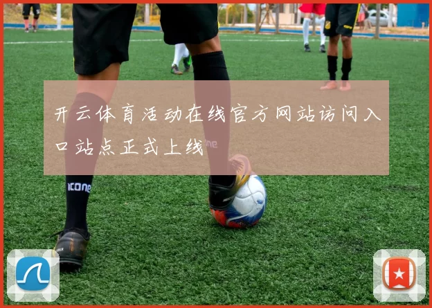 开云体育活动在线官方网站访问入口站点正式上线