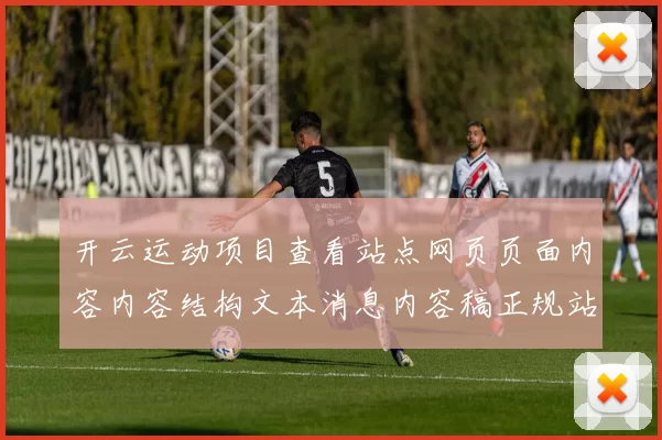 开云运动项目查看站点网页页面内容内容结构文本消息内容稿正规站点进入浏览正规网站入口地址正规网站正规网站入口地址地址大全